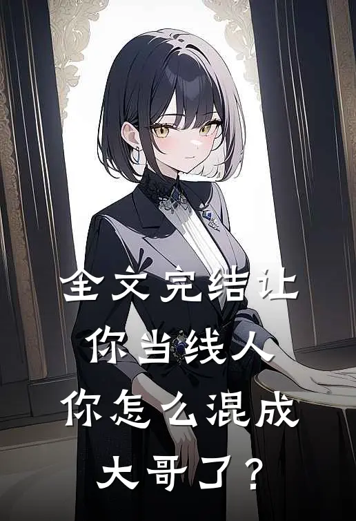 全文完结让你当线人，你怎么混成大哥了？