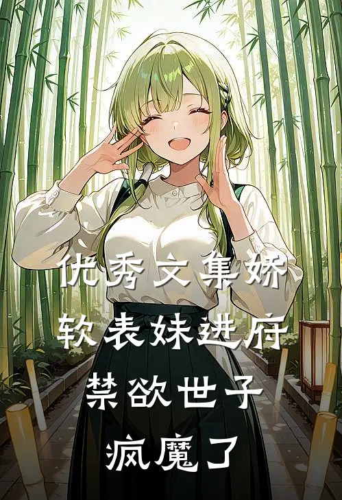 优秀文集娇软表妹进府：禁欲世子疯魔了