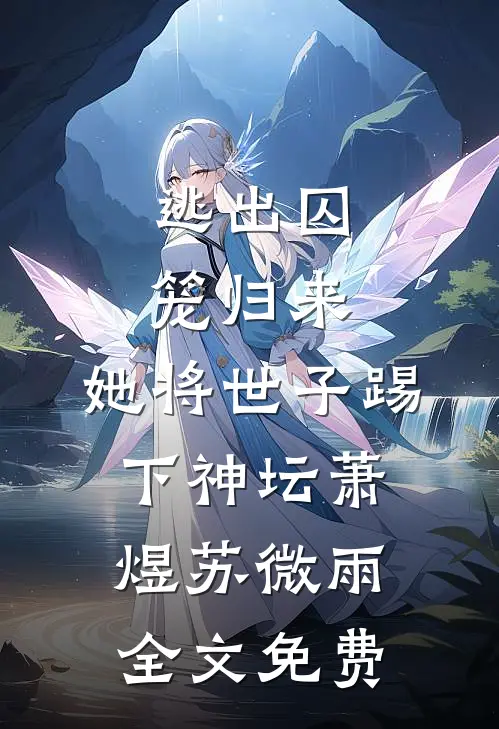逃出囚笼归来，她将世子踢下神坛萧煜苏微雨全文免费