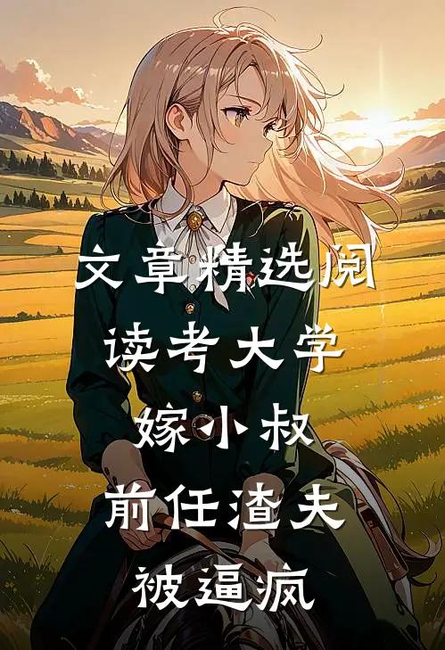文章精选阅读考大学，嫁小叔，前任渣夫被逼疯