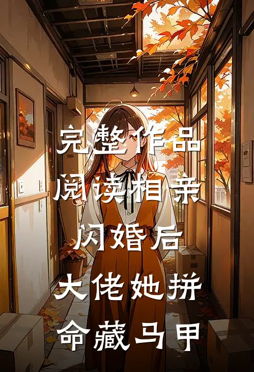 完整作品阅读相亲闪婚后，大佬她拼命藏马甲