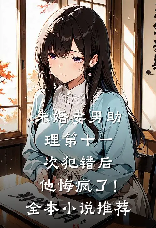 未婚妻男助理第十一次犯错后，他悔疯了！全本小说推荐