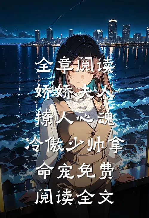 全章阅读娇娇夫人撩人心魂,冷傲少帅拿命宠免费阅读全文
