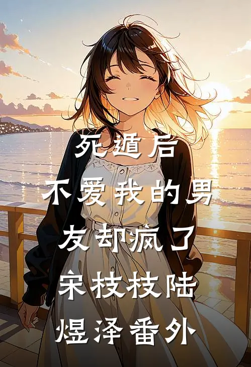 死遁后，不爱我的男友却疯了宋枝枝陆煜泽 番外