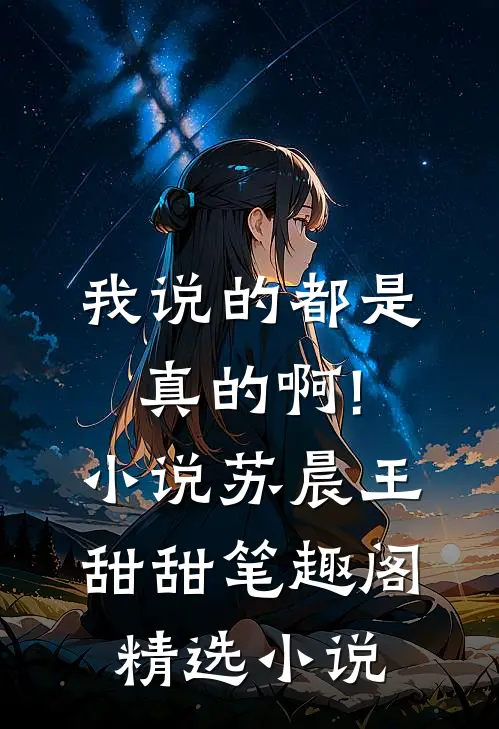 我说的都是真的啊!小说苏晨王甜甜笔趣阁精选小说
