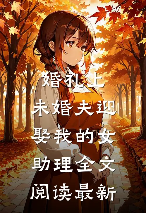 婚礼上，未婚夫迎娶我的女助理全文阅读最新