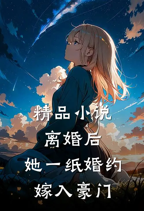 精品小说离婚后，她一纸婚约嫁入豪门
