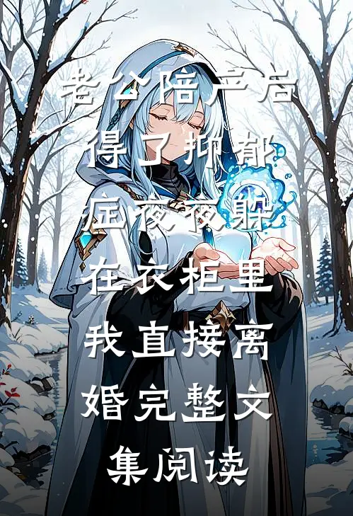 老公陪产后得了抑郁症夜夜躲在衣柜里，我直接离婚完整文集阅读