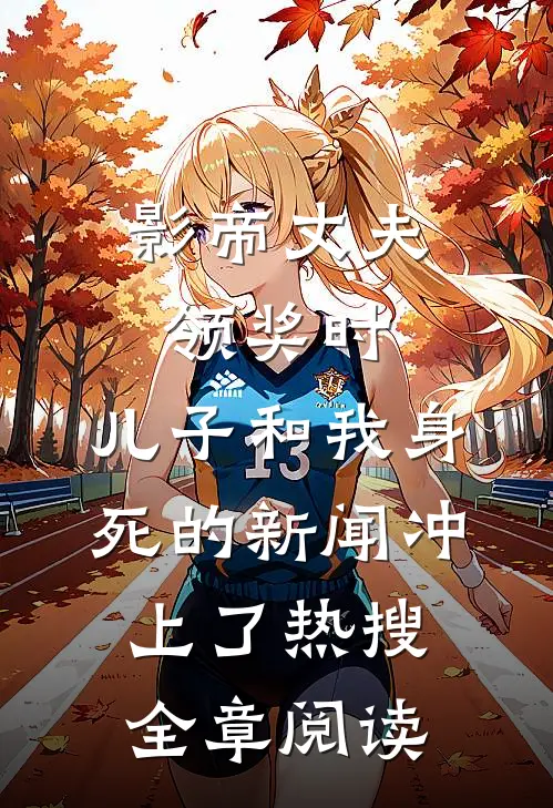 影帝丈夫领奖时，儿子和我身死的新闻冲上了热搜全章阅读