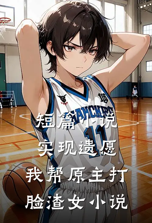 短篇小说实现遗愿,我帮原主打脸渣女小说
