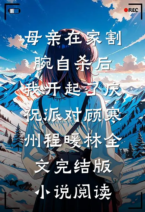 母亲在家割腕自杀后，我开起了庆祝派对顾寒州程暖林全文完结版小说阅读