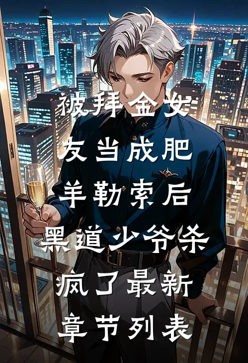 被拜金女友当成肥羊勒索后，黑道少爷杀疯了最新章节列表