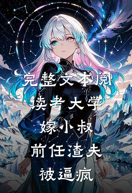 完整文本阅读考大学，嫁小叔，前任渣夫被逼疯