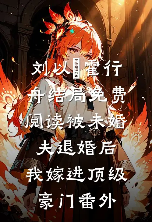 刘以璟霍行舟结局免费阅读被未婚夫退婚后，我嫁进顶级豪门番外