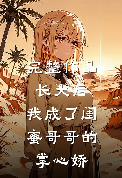 完整作品长大后,我成了闺蜜哥哥的掌心娇