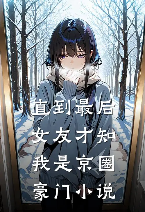 直到最后，女友才知我是京圈豪门小说