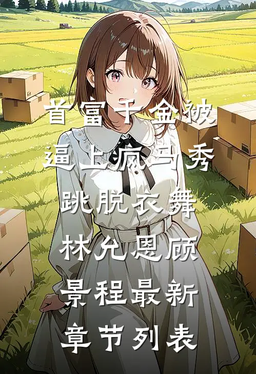 首富千金被逼上疯马秀跳脱衣舞林允恩顾景程最新章节列表