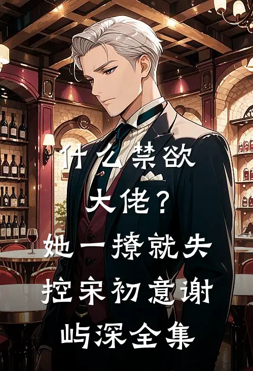什么禁欲大佬？她一撩，就失控宋初意谢屿深全集