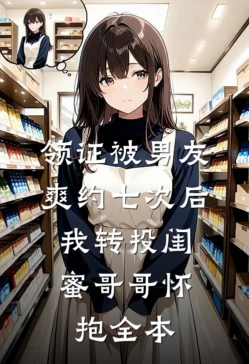 领证被男友爽约七次后，我转投闺蜜哥哥怀抱全本