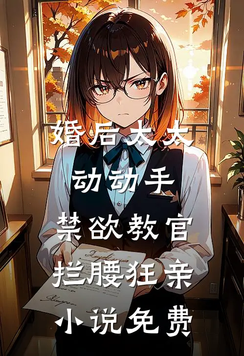 婚后太太动动手，禁欲教官拦腰狂亲小说免费