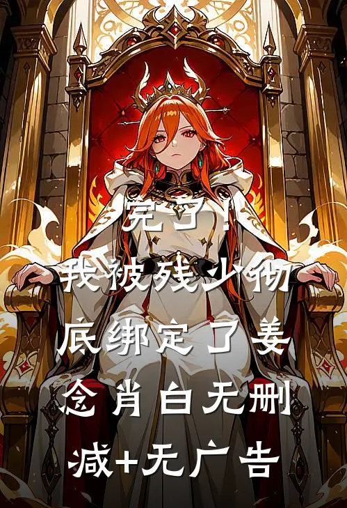 完了！我被残少彻底绑定了姜念肖白无删减+无广告