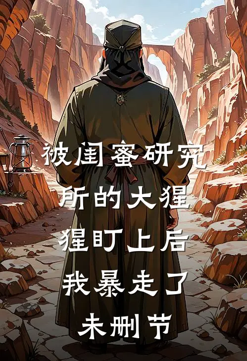 被闺蜜研究所的大猩猩盯上后，我暴走了未删节