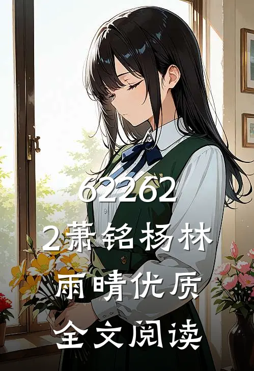 622622萧铭杨林雨晴优质全文阅读