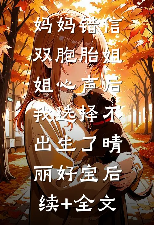 妈妈错信双胞胎姐姐心声后，我选择不出生了晴丽好宝后续+全文