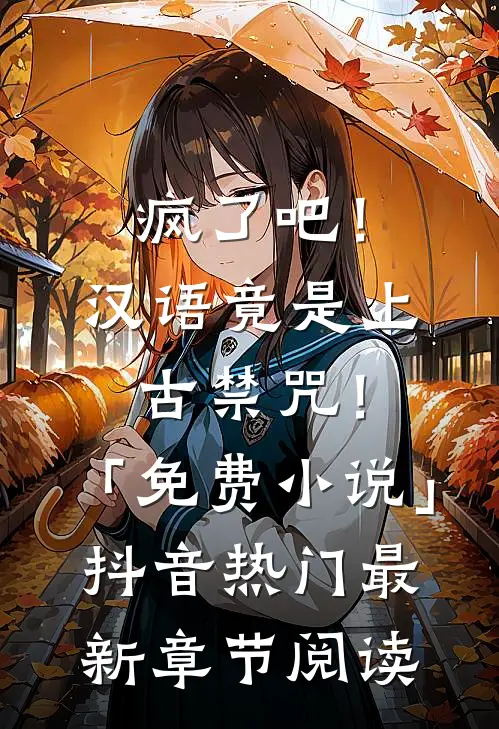 疯了吧！汉语竟是上古禁咒！「免费小说」抖音热门最新章节阅读