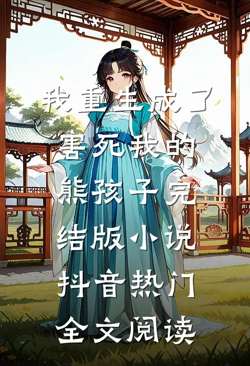 我重生成了害死我的熊孩子完结版小说_抖音热门全文阅读