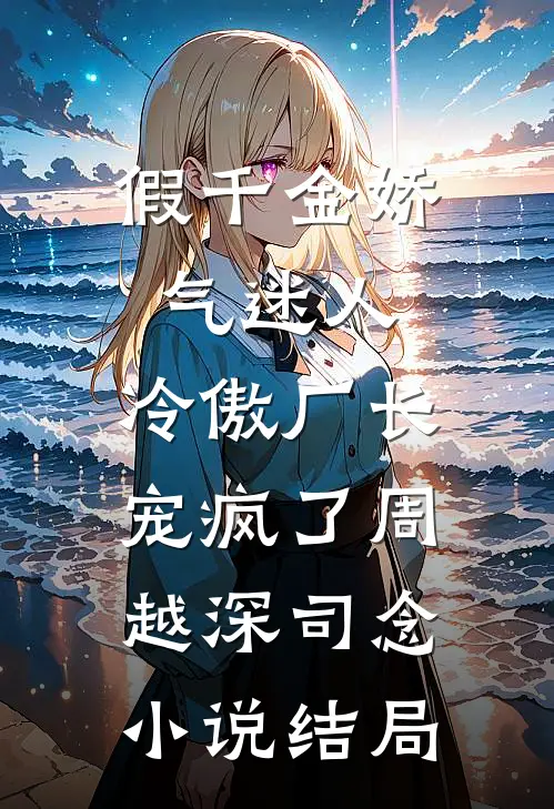假千金娇气迷人，冷傲厂长宠疯了周越深司念小说结局