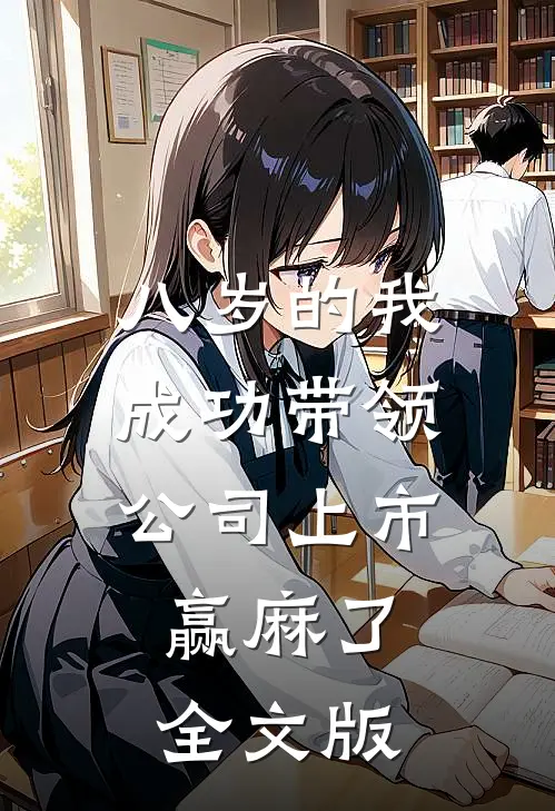 八岁的我成功带领公司上市，赢麻了全文版