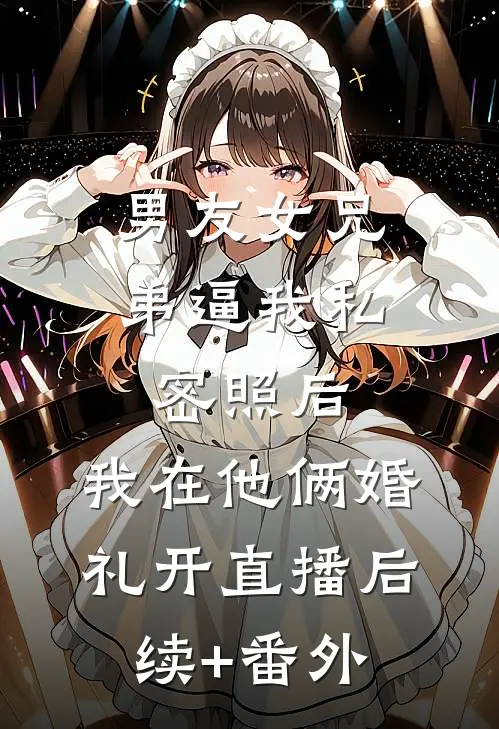 男友女兄弟逼我私密照后，我在他俩婚礼开直播后续+番外