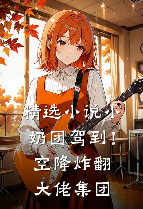 精选小说小奶团驾到！空降炸翻大佬集团