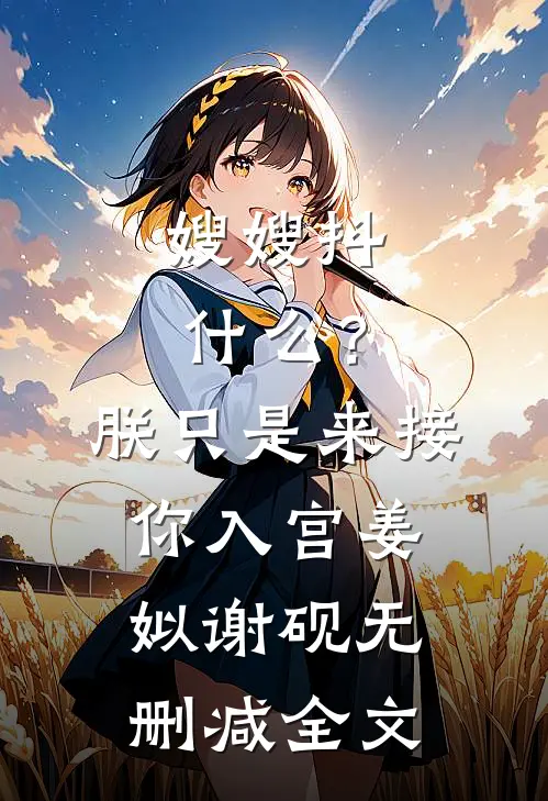 嫂嫂抖什么？朕只是来接你入宫姜姒谢砚无删减全文
