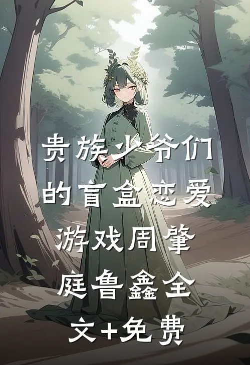 贵族少爷们的盲盒恋爱游戏周肇庭鲁鑫全文+免费