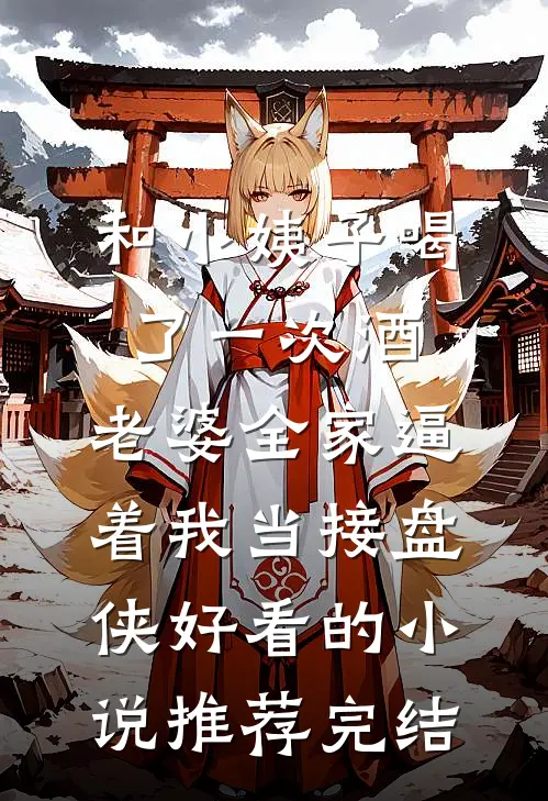 和小姨子喝了一次酒，老婆全家逼着我当接盘侠好看的小说推荐完结
