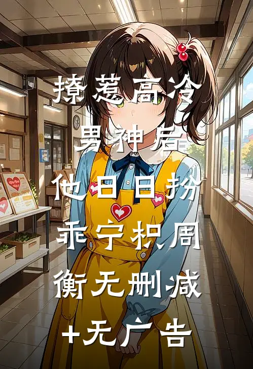 撩惹高冷男神后，他日日扮乖宁枳周衡无删减+无广告