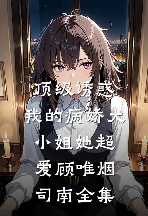 顶级诱惑，我的病娇大小姐她超爱顾唯烟司南 全集