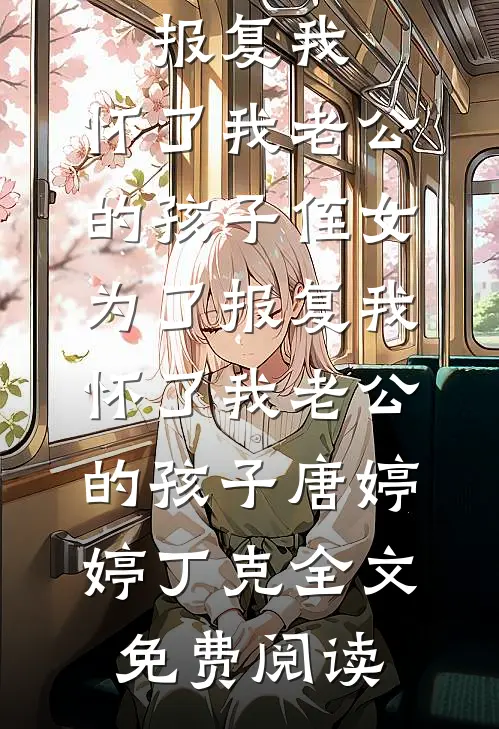 全本小说侄女为了报复我，怀了我老公的孩子侄女为了报复我，怀了我老公的孩子唐婷婷丁克全文免费阅读