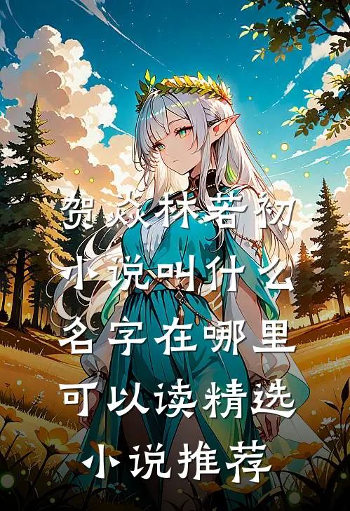 贺焱林若初小说叫什么名字在哪里可以读精选小说推荐