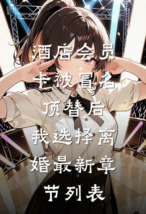 酒店会员卡被冒名顶替后，我选择离婚最新章节列表