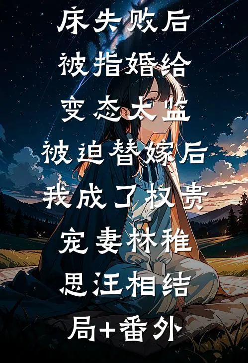 爱攀附权贵的嫡姐爬龙床失败后被指婚给变态太监，被迫替嫁后，我成了权贵宠妻林稚思汪相结局+番外