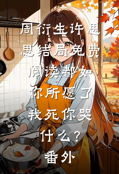 周衍生许思思结局免费阅读都如你所愿了，我死你哭什么？番外