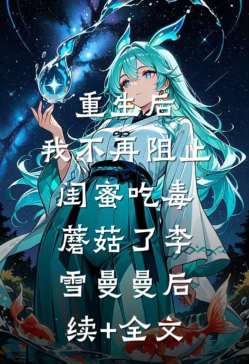 重生后，我不再阻止闺蜜吃毒蘑菇了李雪曼曼后续+全文