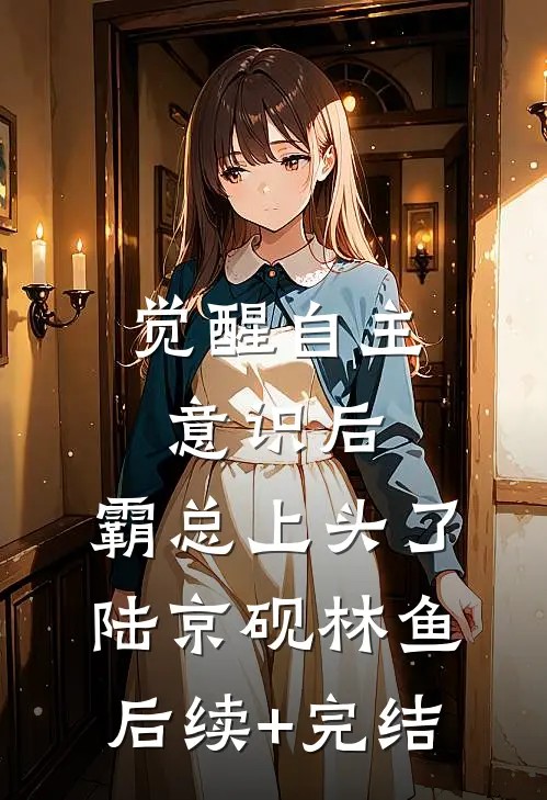 觉醒自主意识后，霸总上头了陆京砚林鱼后续+完结