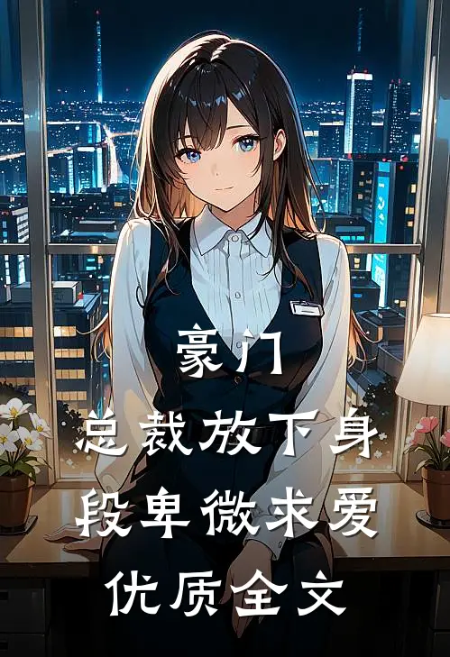 豪门：总裁放下身段卑微求爱优质全文