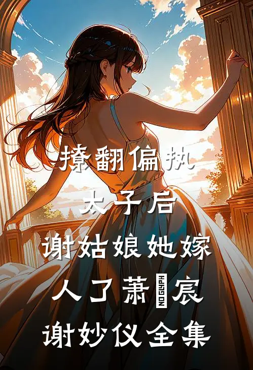 撩翻偏执太子后，谢姑娘她嫁人了萧璟宸谢妙仪全集