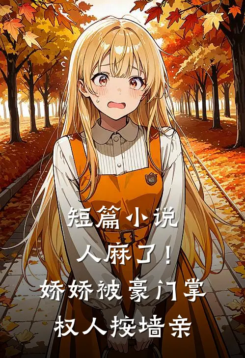 短篇小说人麻了！娇娇被豪门掌权人按墙亲