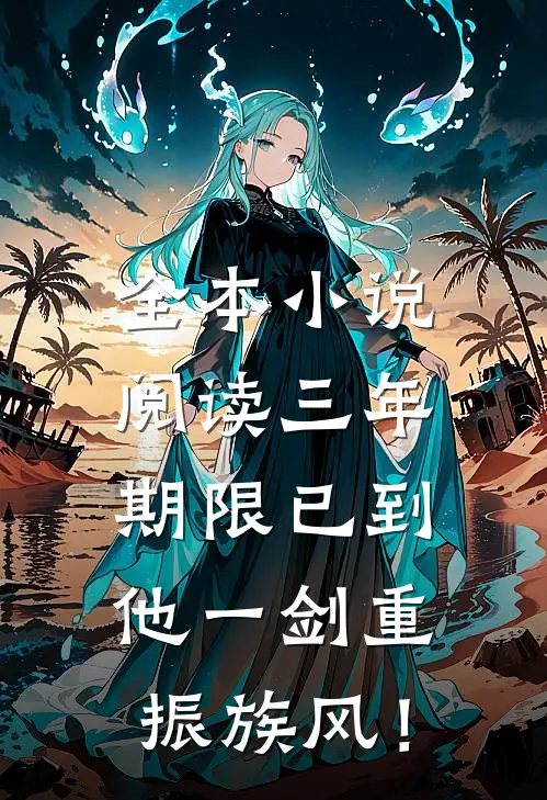 全本小说阅读三年期限已到，他一剑重振族风！